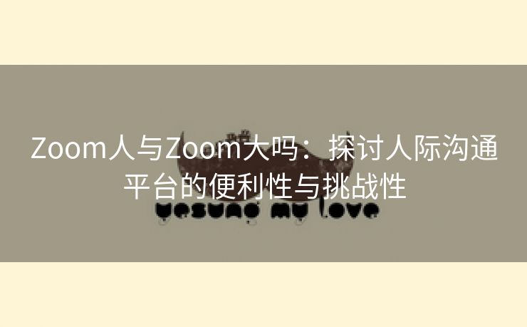 Zoom人与Zoom大吗：探讨人际沟通平台的便利性与挑战性