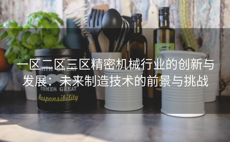 一区二区三区精密机械行业的创新与发展：未来制造技术的前景与挑战