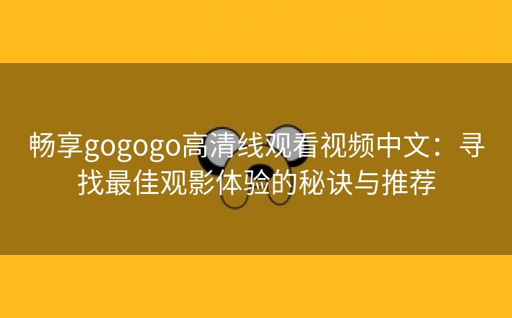 畅享gogogo高清线观看视频中文：寻找最佳观影体验的秘诀与推荐