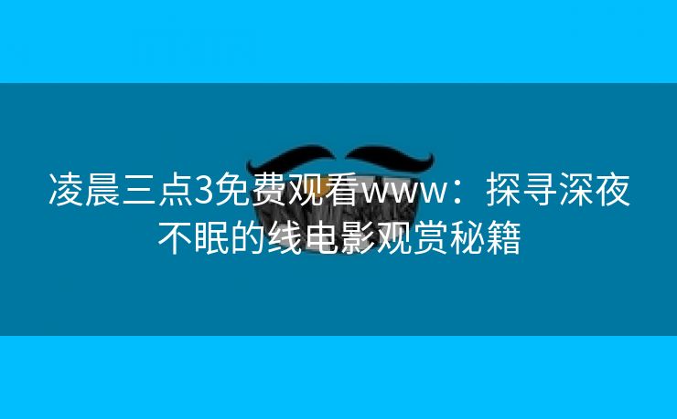 凌晨三点3免费观看www：探寻深夜不眠的线电影观赏秘籍