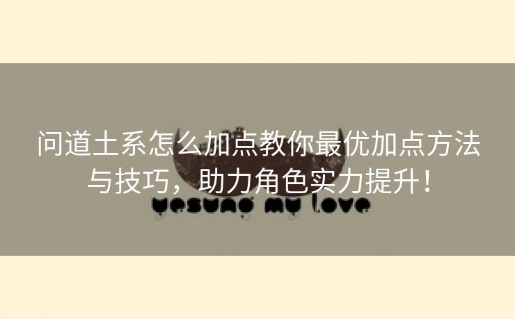 问道土系怎么加点教你最优加点方法与技巧，助力角色实力提升！