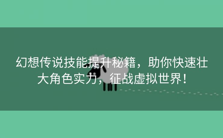 幻想传说技能提升秘籍，助你快速壮大角色实力，征战虚拟世界！