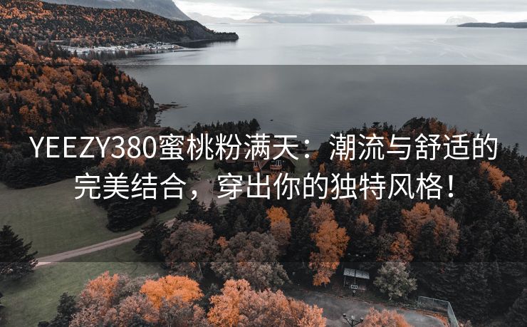 YEEZY380蜜桃粉满天：潮流与舒适的完美结合，穿出你的独特风格！