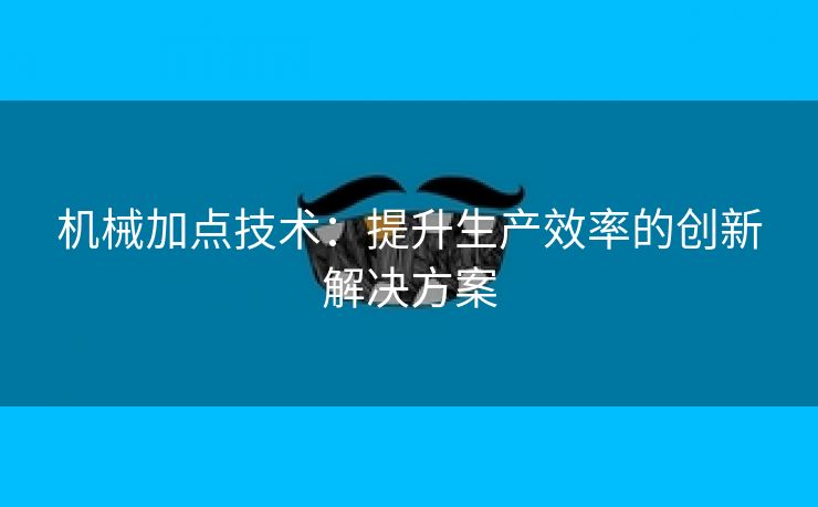 机械加点技术：提升生产效率的创新解决方案