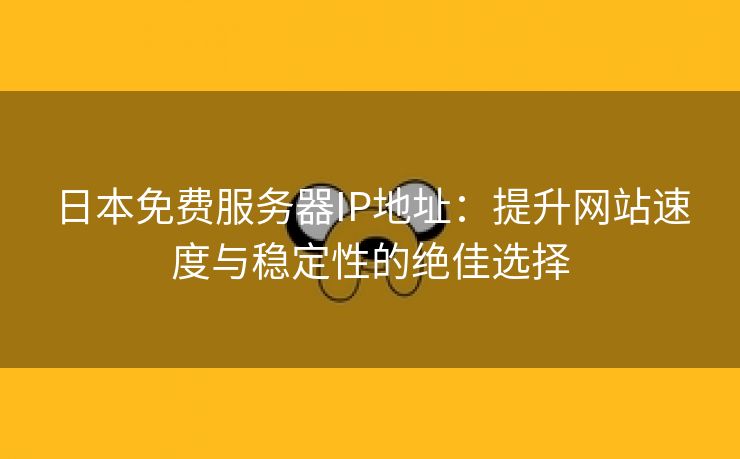 日本免费服务器IP地址：提升网站速度与稳定性的绝佳选择