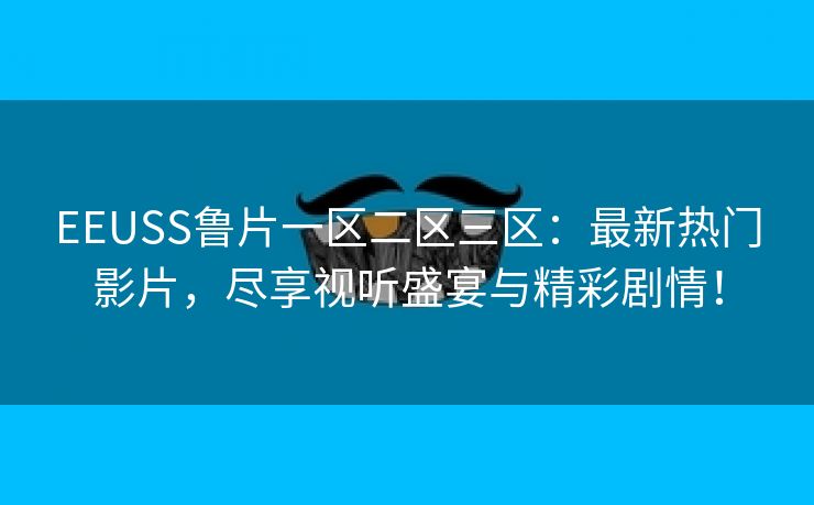 EEUSS鲁片一区二区三区：最新热门影片，尽享视听盛宴与精彩剧情！