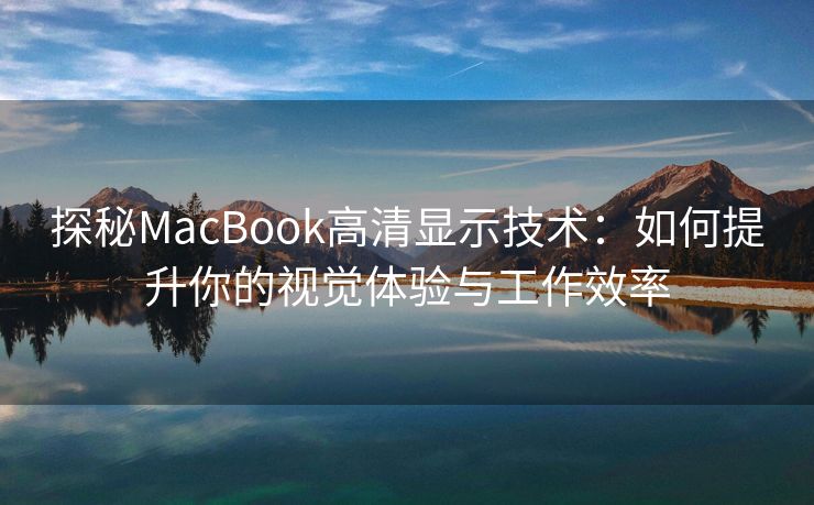 探秘MacBook高清显示技术：如何提升你的视觉体验与工作效率