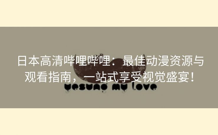 日本高清哔哩哔哩：最佳动漫资源与观看指南，一站式享受视觉盛宴！