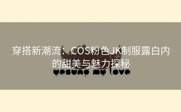 穿搭新潮流：COS粉色JK制服露白内的甜美与魅力探秘