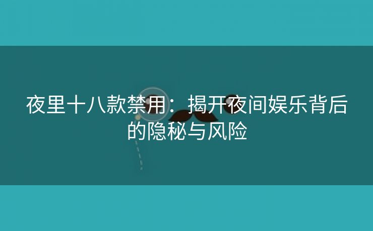 夜里十八款禁用：揭开夜间娱乐背后的隐秘与风险