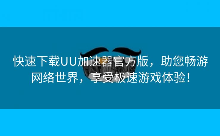 快速下载UU加速器官方版，助您畅游网络世界，享受极速游戏体验！