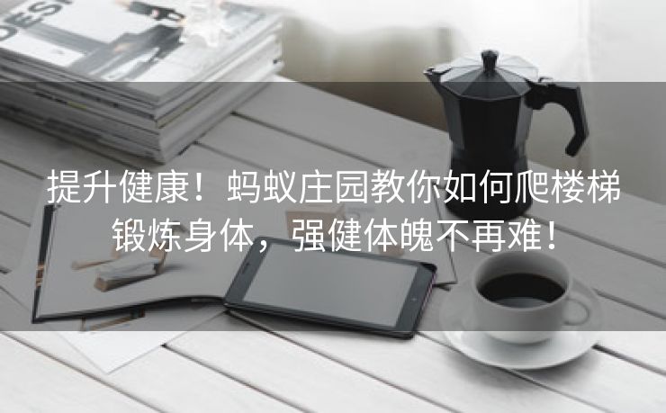 提升健康！蚂蚁庄园教你如何爬楼梯锻炼身体，强健体魄不再难！