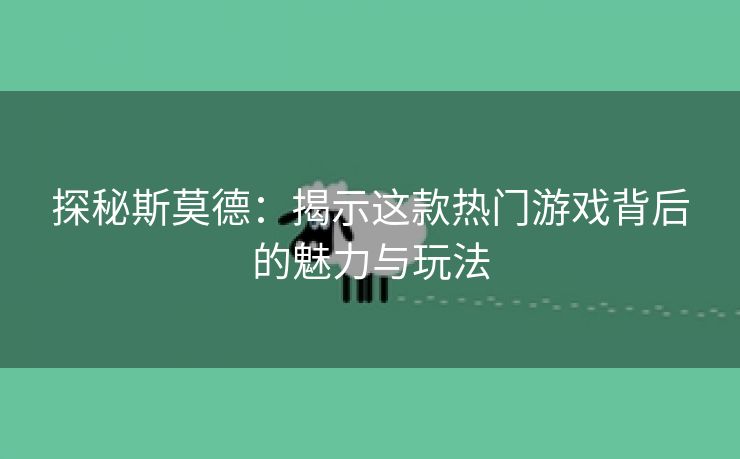 探秘斯莫德：揭示这款热门游戏背后的魅力与玩法