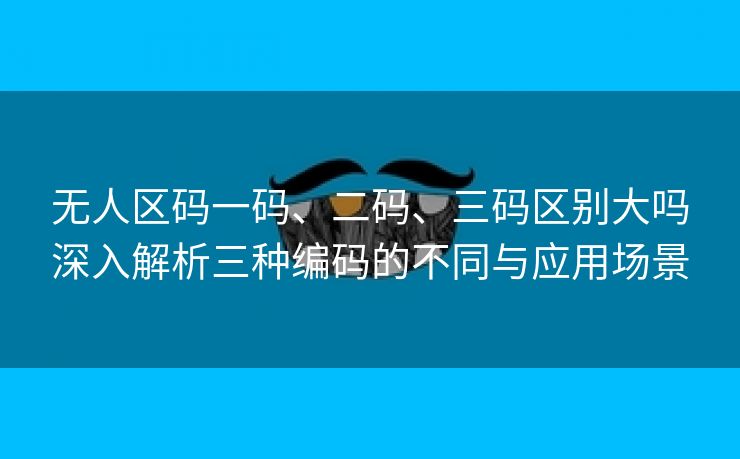 无人区码一码、二码、三码区别大吗深入解析三种编码的不同与应用场景