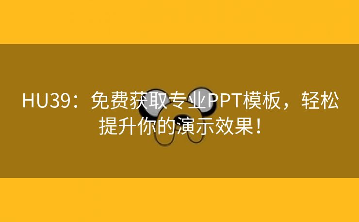 HU39：免费获取专业PPT模板，轻松提升你的演示效果！