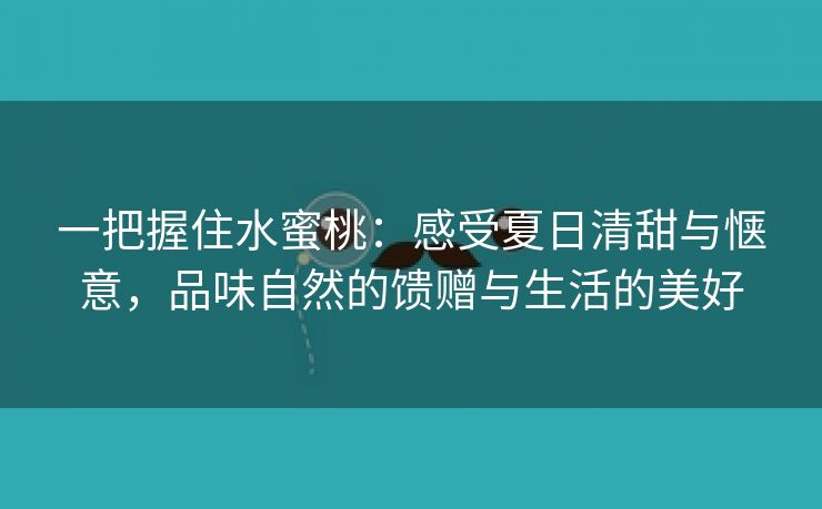 一把握住水蜜桃：感受夏日清甜与惬意，品味自然的馈赠与生活的美好