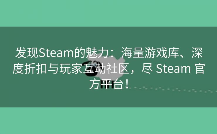 发现Steam的魅力：海量游戏库、深度折扣与玩家互动社区，尽 Steam 官方平台！