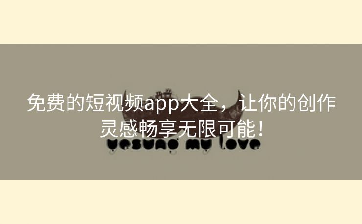 免费的短视频app大全，让你的创作灵感畅享无限可能！