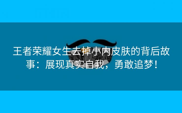 王者荣耀女生去掉小内皮肤的背后故事：展现真实自我，勇敢追梦！