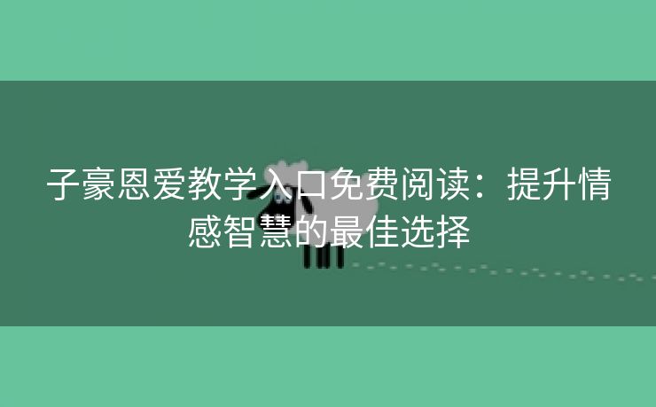 子豪恩爱教学入口免费阅读：提升情感智慧的最佳选择