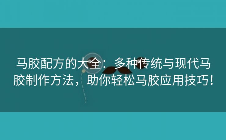 马胶配方的大全：多种传统与现代马胶制作方法，助你轻松马胶应用技巧！