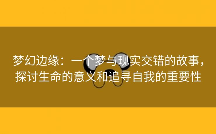 梦幻边缘：一个梦与现实交错的故事，探讨生命的意义和追寻自我的重要性