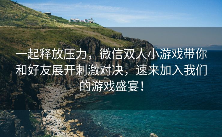 一起释放压力，微信双人小游戏带你和好友展开刺激对决，速来加入我们的游戏盛宴！