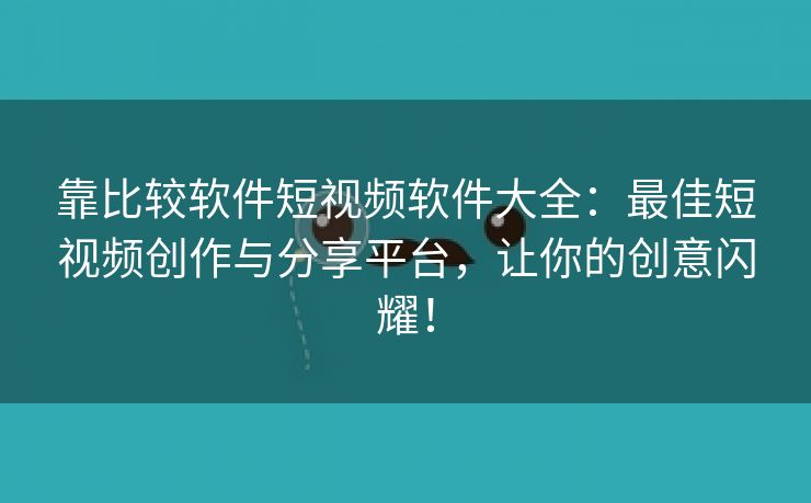 靠比较软件短视频软件大全：最佳短视频创作与分享平台，让你的创意闪耀！