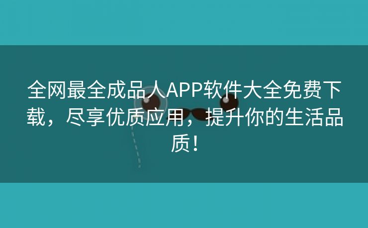 全网最全成品人APP软件大全免费下载，尽享优质应用，提升你的生活品质！