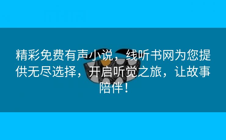 精彩免费有声小说，线听书网为您提供无尽选择，开启听觉之旅，让故事陪伴！