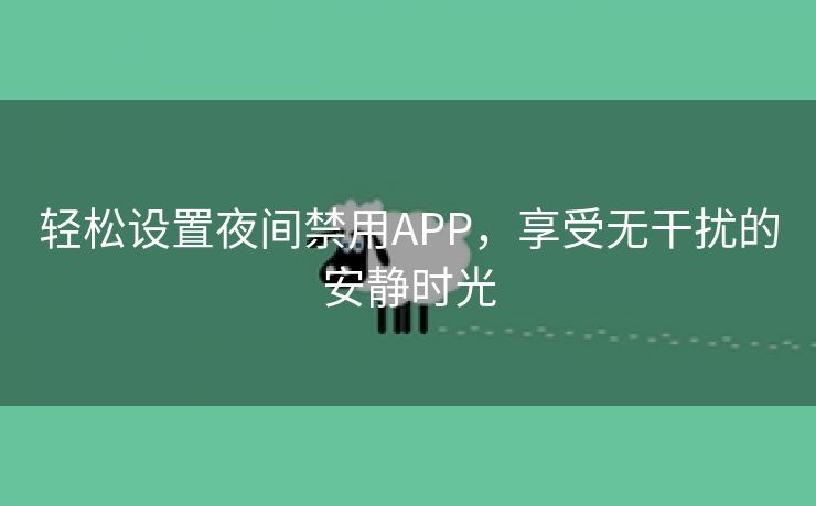 轻松设置夜间禁用APP，享受无干扰的安静时光