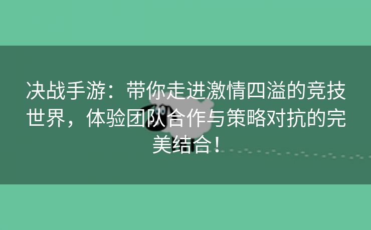 决战手游：带你走进激情四溢的竞技世界，体验团队合作与策略对抗的完美结合！