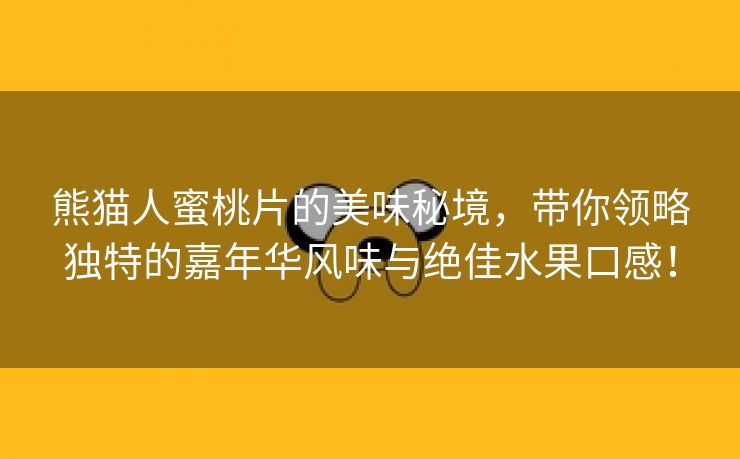 熊猫人蜜桃片的美味秘境，带你领略独特的嘉年华风味与绝佳水果口感！