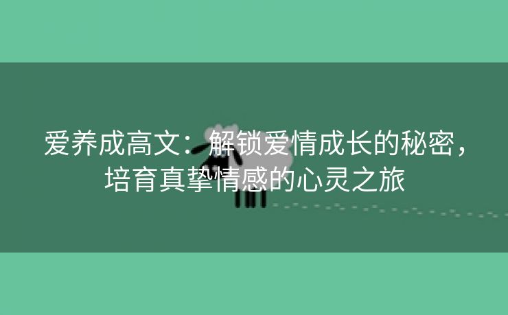 爱养成高文：解锁爱情成长的秘密，培育真挚情感的心灵之旅