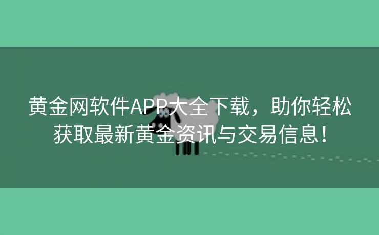 黄金网软件APP大全下载，助你轻松获取最新黄金资讯与交易信息！