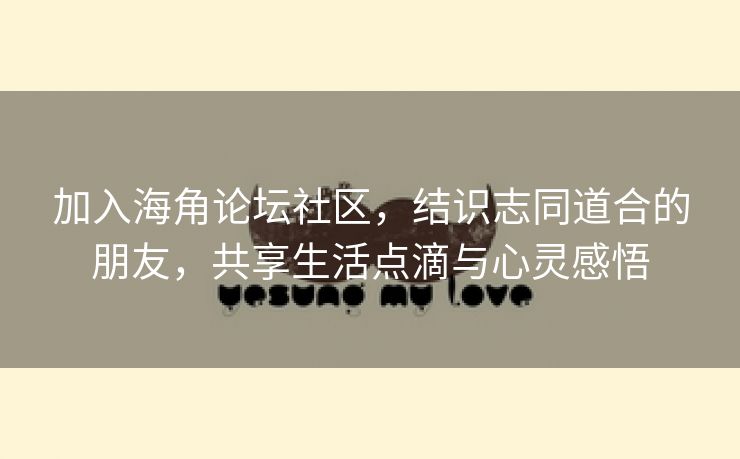 加入海角论坛社区，结识志同道合的朋友，共享生活点滴与心灵感悟