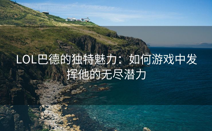 LOL巴德的独特魅力：如何游戏中发挥他的无尽潜力