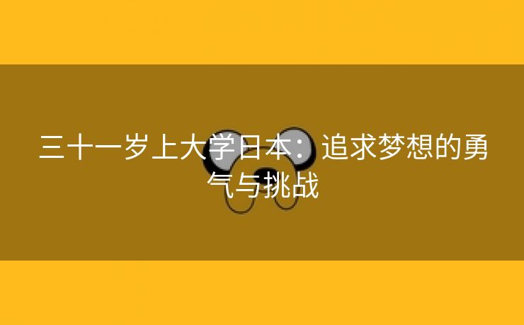 三十一岁上大学日本：追求梦想的勇气与挑战