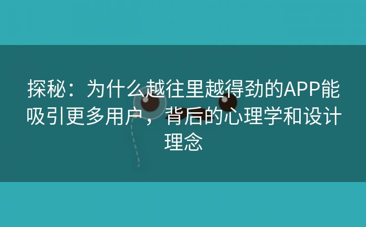 探秘：为什么越往里越得劲的APP能吸引更多用户，背后的心理学和设计理念