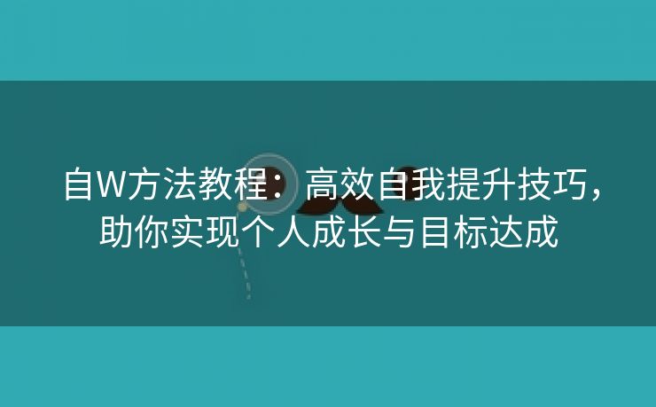 自W方法教程：高效自我提升技巧，助你实现个人成长与目标达成