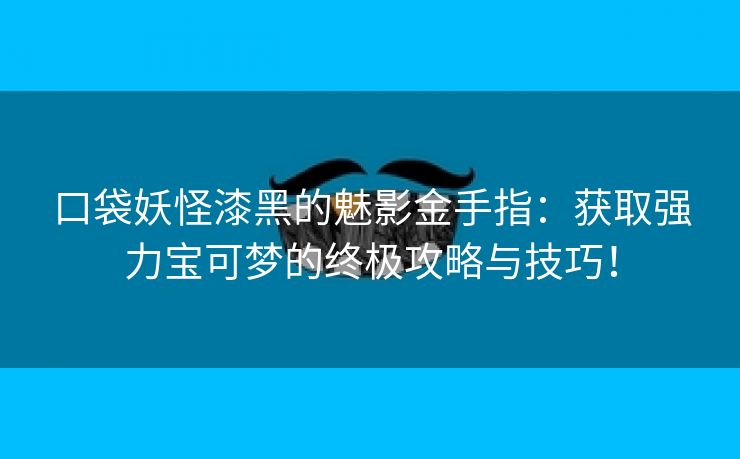 口袋妖怪漆黑的魅影金手指：获取强力宝可梦的终极攻略与技巧！