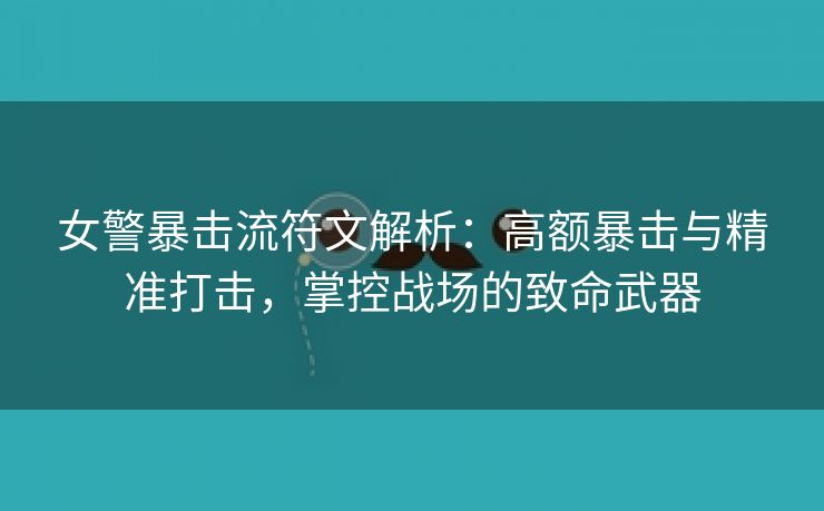 女警暴击流符文解析：高额暴击与精准打击，掌控战场的致命武器