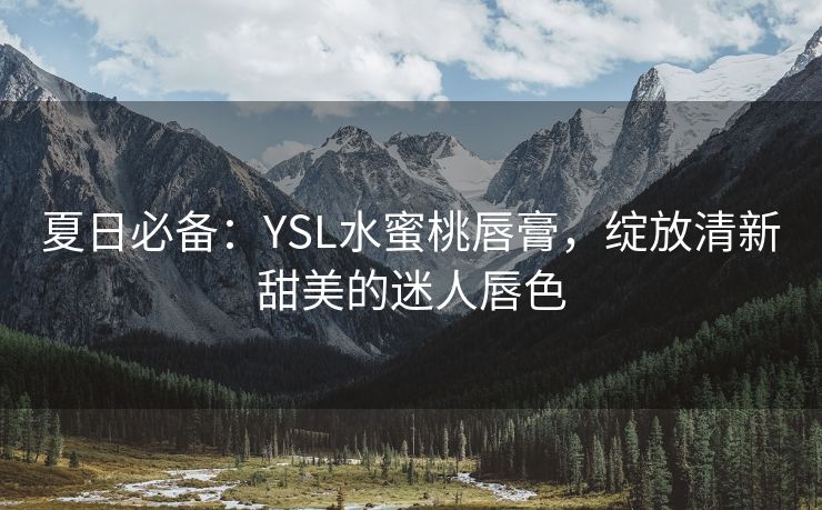 夏日必备：YSL水蜜桃唇膏，绽放清新甜美的迷人唇色