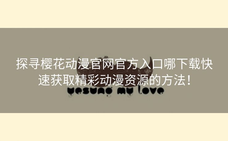 探寻樱花动漫官网官方入口哪下载快速获取精彩动漫资源的方法！