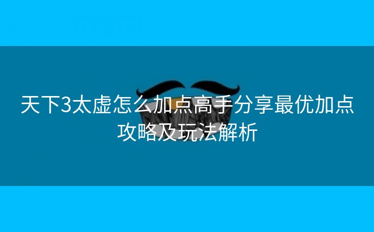 天下3太虚怎么加点高手分享最优加点攻略及玩法解析