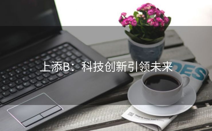 上添B：科技创新引领未来