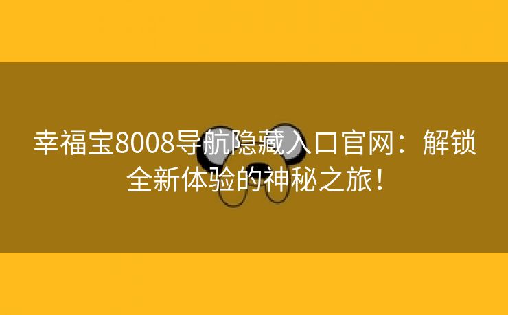 幸福宝8008导航隐藏入口官网：解锁全新体验的神秘之旅！