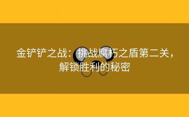 金铲铲之战：挑战腐朽之盾第二关，解锁胜利的秘密