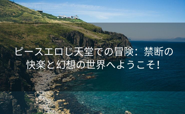 ピースエロじ天堂での冒険：禁断の快楽と幻想の世界へようこそ！