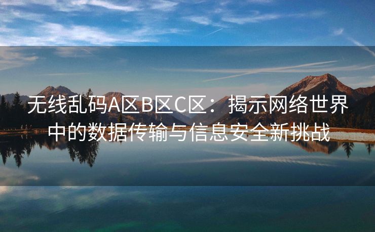 无线乱码A区B区C区：揭示网络世界中的数据传输与信息安全新挑战